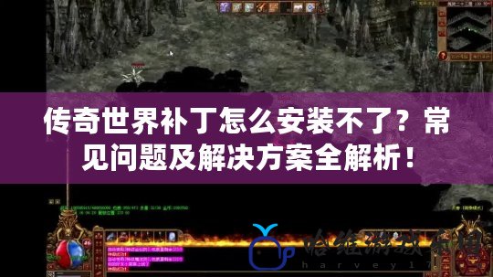 傳奇世界補丁怎么安裝不了？常見問題及解決方案全解析！