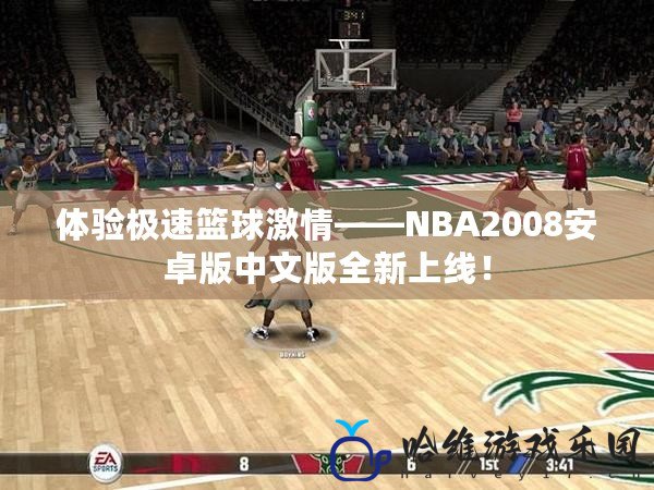 體驗極速籃球激情——NBA2008安卓版中文版全新上線！