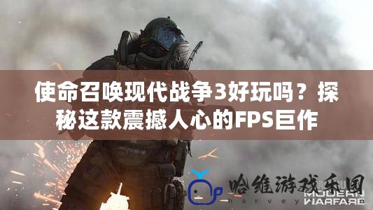 使命召喚現代戰爭3好玩嗎？探秘這款震撼人心的FPS巨作