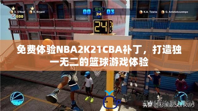 免費體驗NBA2K21CBA補丁，打造獨一無二的籃球游戲體驗