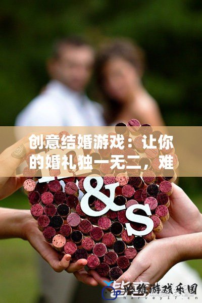 創意結婚游戲：讓你的婚禮獨一無二，難忘一生