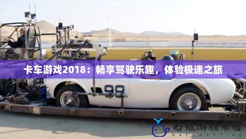 卡車游戲2018：暢享駕駛樂趣，體驗極速之旅