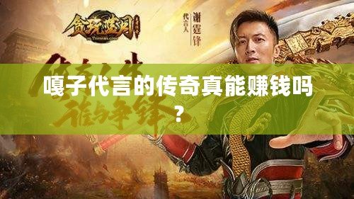 嘎子代言的傳奇真能賺錢嗎？