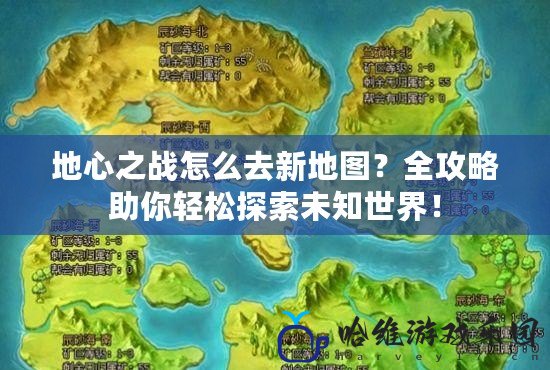 地心之戰怎么去新地圖？全攻略助你輕松探索未知世界！