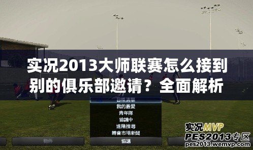 實況2013大師聯賽怎么接到別的俱樂部邀請？全面解析轉會機制