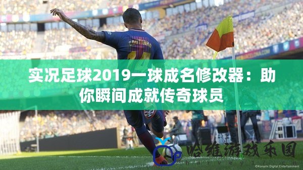 實況足球2019一球成名修改器：助你瞬間成就傳奇球員