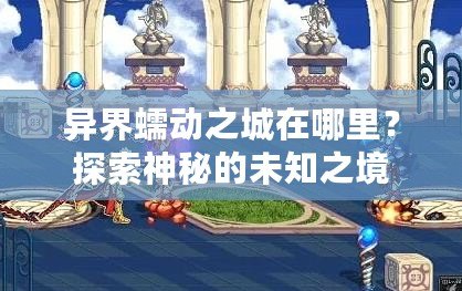 異界蠕動之城在哪里？探索神秘的未知之境