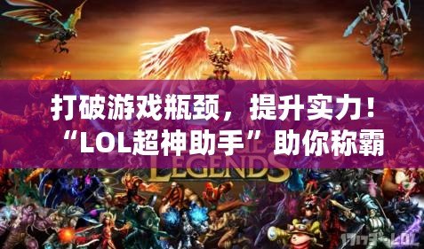 打破游戲瓶頸，提升實(shí)力！“LOL超神助手”助你稱霸峽谷