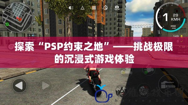 探索“PSP約束之地”——挑戰(zhàn)極限的沉浸式游戲體驗(yàn)