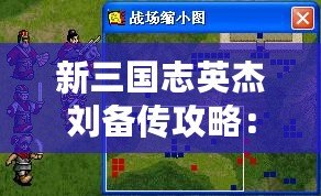 新三國志英杰劉備傳攻略：制霸三國，從英杰劉備開始