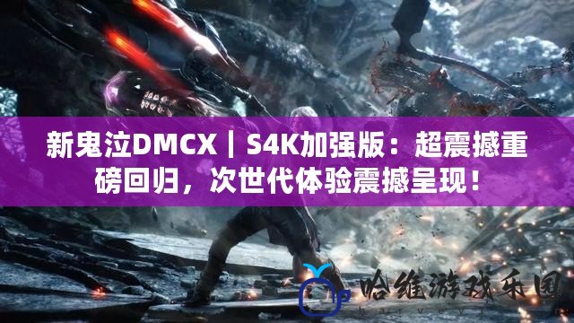 新鬼泣DMCX｜S4K加強(qiáng)版：超震撼重磅回歸，次世代體驗(yàn)震撼呈現(xiàn)！