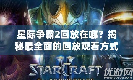 星際爭霸2回放在哪？揭秘最全面的回放觀看方式