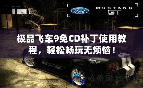 極品飛車9免CD補丁使用教程，輕松暢玩無煩惱！