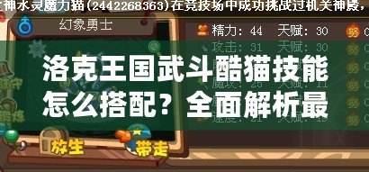 洛克王國武斗酷貓技能怎么搭配？全面解析最強陣容！