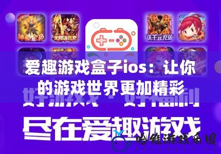 愛趣游戲盒子ios：讓你的游戲世界更加精彩