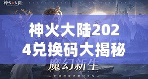 神火大陸2024兌換碼大揭秘，超值福利等你來領！