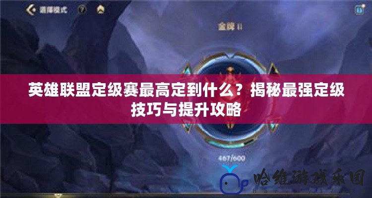 英雄聯盟定級賽最高定到什么？揭秘最強定級技巧與提升攻略