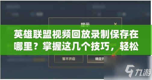 英雄聯(lián)盟視頻回放錄制保存在哪里？掌握這幾個(gè)技巧，輕松查找與管理！