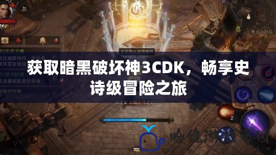 獲取暗黑破壞神3CDK，暢享史詩級冒險之旅