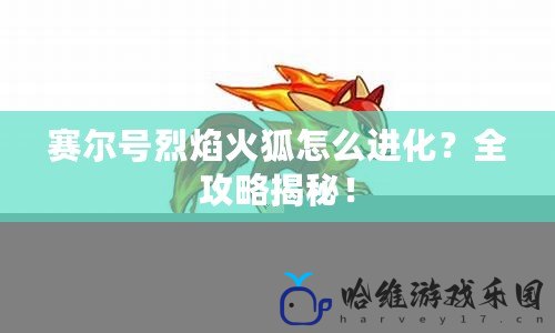 賽爾號烈焰火狐怎么進化？全攻略揭秘！