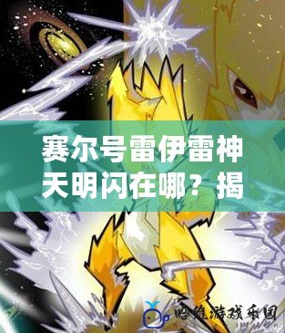 賽爾號雷伊雷神天明閃在哪？揭秘雷伊的神秘新技能