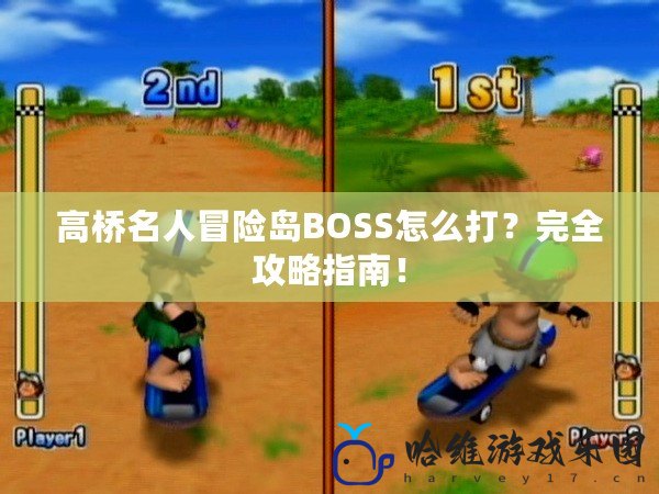 高橋名人冒險島BOSS怎么打？完全攻略指南！