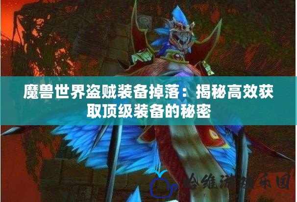 魔獸世界盜賊裝備掉落：揭秘高效獲取頂級(jí)裝備的秘密