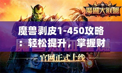 魔獸剝皮1-450攻略：輕松提升，掌握財(cái)富秘籍